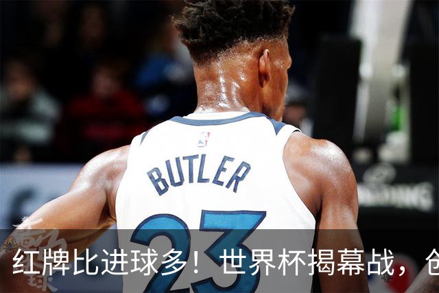 红牌比进球多！世界杯揭幕战，创多项纪录